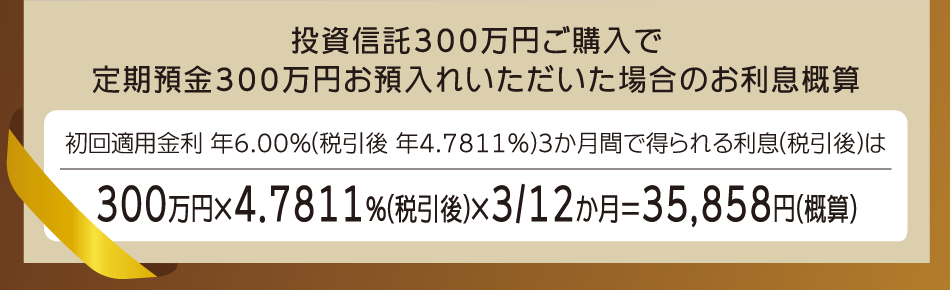 投資信託300万円ご購入で定期預金300万円お預入れいただいた場合のお利息概算