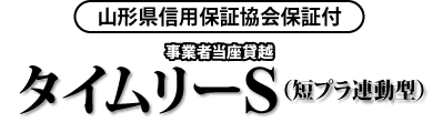 山形県信用保証協会保証付 事業者当座貸越 タイムリーS(短プラ連動型)