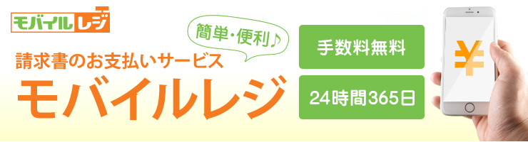 簡単・便利。請求書のお支払いサービス「モバイルレジ」手数料無料、24時間365日。