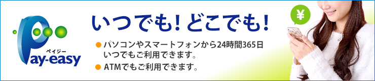 ペイジーロゴマーク。いつでも!どこでも!パソコンやスマートフォンから24時間365日いつでもご利用できます。ATMでもご利用できます。