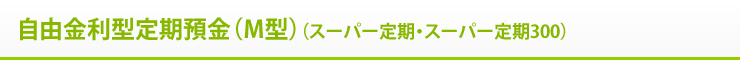 自由金利型定期預金(M型)(スーパー定期・スーパー定期300)